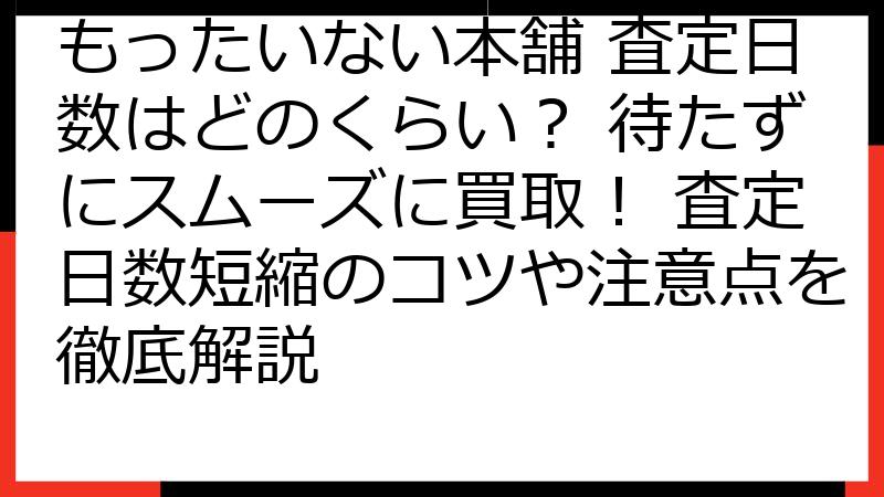 もったいない本舗 査定日数はどのくらい？ 待たずにスムーズに買取！ 査定日数短縮のコツや注意点を徹底解説