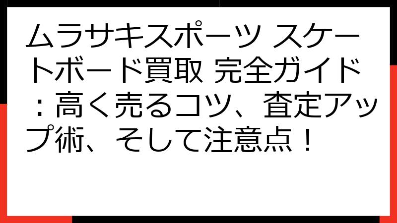 ムラサキスポーツ スケートボード買取 完全ガイド：高く売るコツ、査定アップ術、そして注意点！