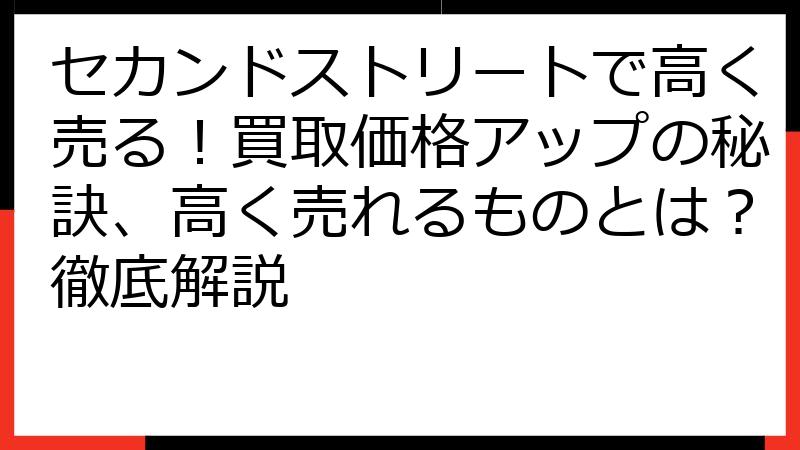 セカンドストリートで高く売る！買取価格アップの秘訣、高く売れるものとは？徹底解説