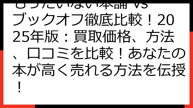 もったいない本舗 vs ブックオフ徹底比較！2025年版：買取価格、方法、口コミを比較！あなたの本が高く売れる方法を伝授！