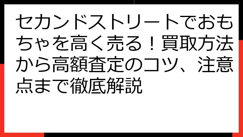 セカンドストリートでおもちゃを高く売る！買取方法から高額査定のコツ、注意点まで徹底解説