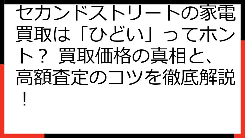 セカンドストリートの家電買取は「ひどい」ってホント？ 買取価格の真相と、高額査定のコツを徹底解説！