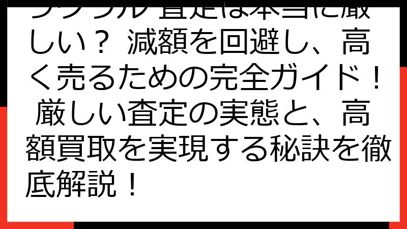 ラクウル 査定は本当に厳しい？ 減額を回避し、高く売るための完全ガイド！ 厳しい査定の実態と、高額買取を実現する秘訣を徹底解説！