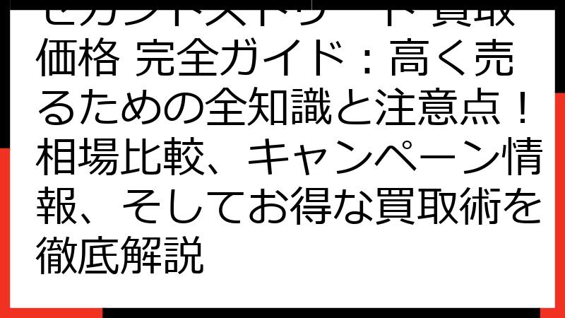 セカンドストリート 買取価格 完全ガイド：高く売るための全知識と注意点！相場比較、キャンペーン情報、そしてお得な買取術を徹底解説