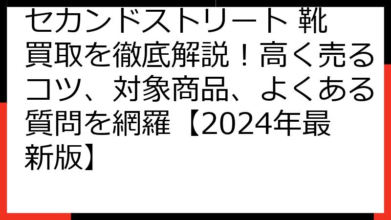 セカンドストリート 靴 買取を徹底解説！高く売るコツ、対象商品、よくある質問を網羅【2024年最新版】