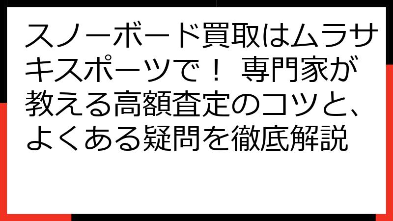 スノーボード買取はムラサキスポーツで！ 専門家が教える高額査定のコツと、よくある疑問を徹底解説