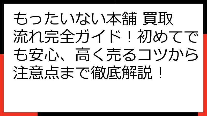 もったいない本舗 買取 流れ完全ガイド！初めてでも安心、高く売るコツから注意点まで徹底解説！