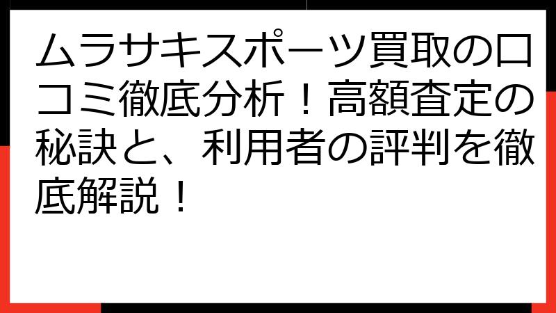 ムラサキスポーツ買取の口コミ徹底分析！高額査定の秘訣と、利用者の評判を徹底解説！