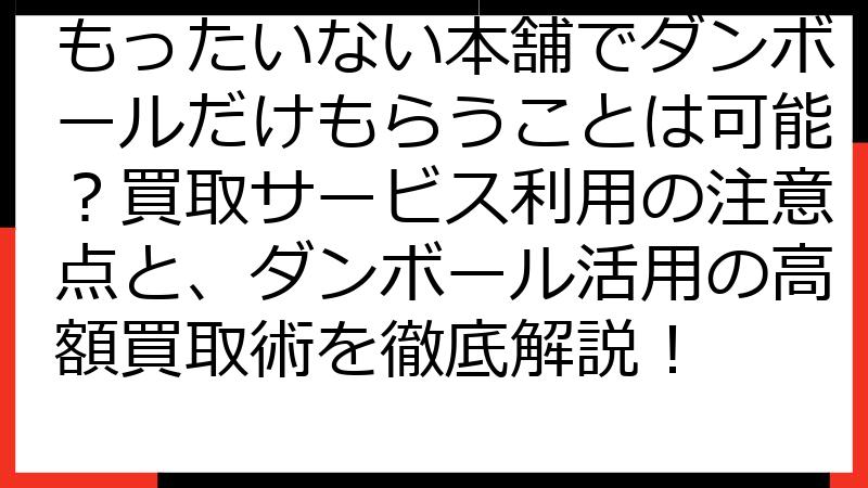 もったいない本舗でダンボールだけもらうことは可能？買取サービス利用の注意点と、ダンボール活用の高額買取術を徹底解説！