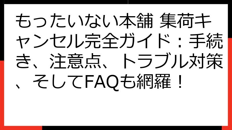 もったいない本舗 集荷キャンセル完全ガイド：手続き、注意点、トラブル対策、そしてFAQも網羅！