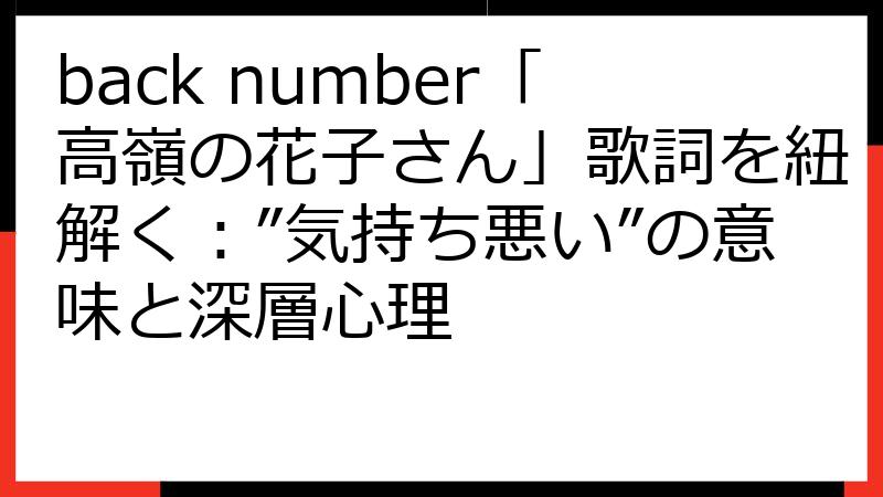 back number「高嶺の花子さん」歌詞を紐解く：”気持ち悪い”の意味と深層心理