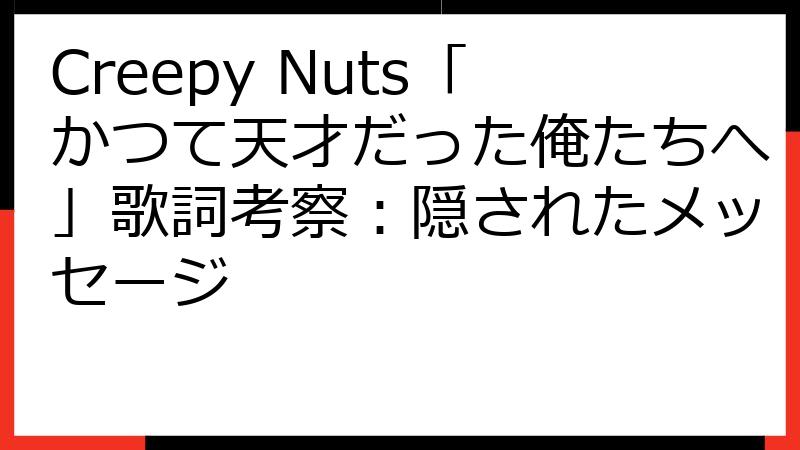 Creepy Nuts「かつて天才だった俺たちへ」歌詞考察：隠されたメッセージ