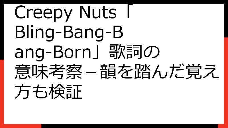 Creepy Nuts「Bling-Bang-Bang-Born」歌詞の意味考察－韻を踏んだ覚え方も検証