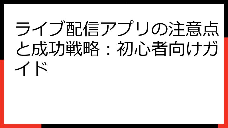 ライブ配信アプリの注意点と成功戦略：初心者向けガイド