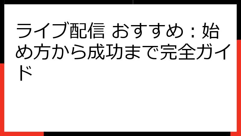 ライブ配信 おすすめ：始め方から成功まで完全ガイド
