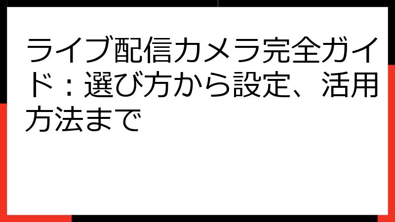 ライブ配信カメラ完全ガイド：選び方から設定、活用方法まで