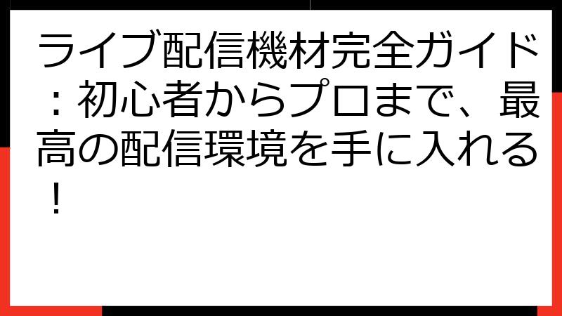 ライブ配信機材完全ガイド：初心者からプロまで、最高の配信環境を手に入れる！