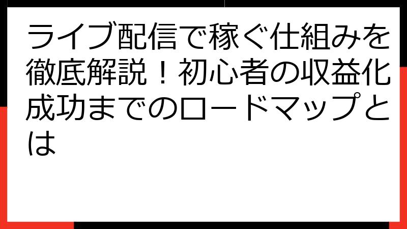 ライブ配信で稼ぐ仕組みを徹底解説！初心者の収益化成功までのロードマップとは
