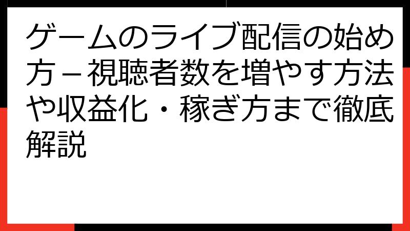 ゲームのライブ配信の始め方－視聴者数を増やす方法や収益化・稼ぎ方まで徹底解説