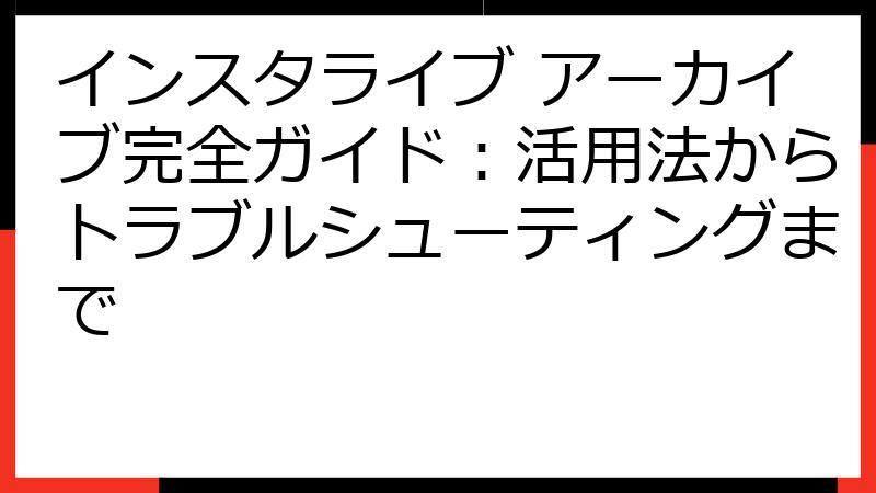 インスタライブ アーカイブ完全ガイド：活用法からトラブルシューティングまで