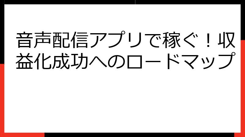 音声配信アプリで稼ぐ！収益化成功へのロードマップ