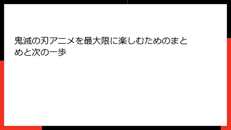 鬼滅の刃アニメを最大限に楽しむためのまとめと次の一歩