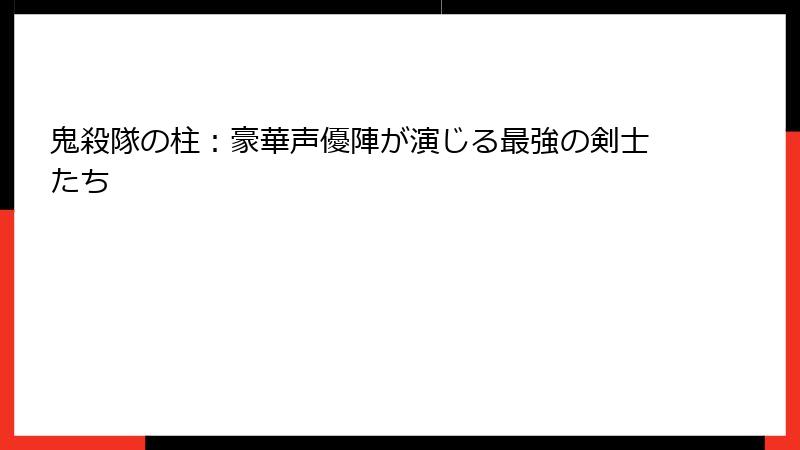 鬼殺隊の柱：豪華声優陣が演じる最強の剣士たち