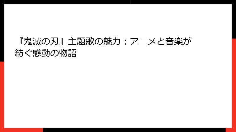 『鬼滅の刃』主題歌の魅力：アニメと音楽が紡ぐ感動の物語