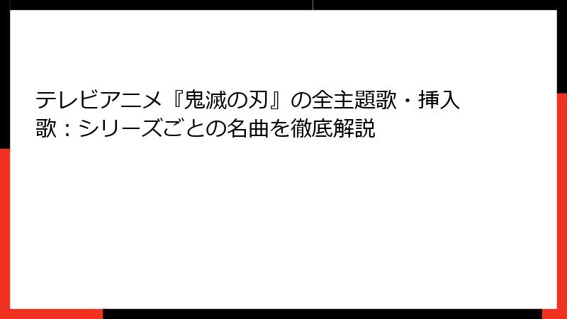 テレビアニメ『鬼滅の刃』の全主題歌・挿入歌：シリーズごとの名曲を徹底解説