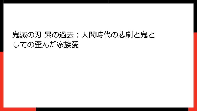 鬼滅の刃 累の過去:人間時代の悲劇と鬼としての歪んだ家族愛