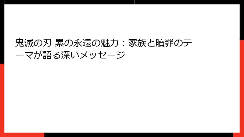 鬼滅の刃 累の永遠の魅力:家族と贖罪のテーマが語る深いメッセージ