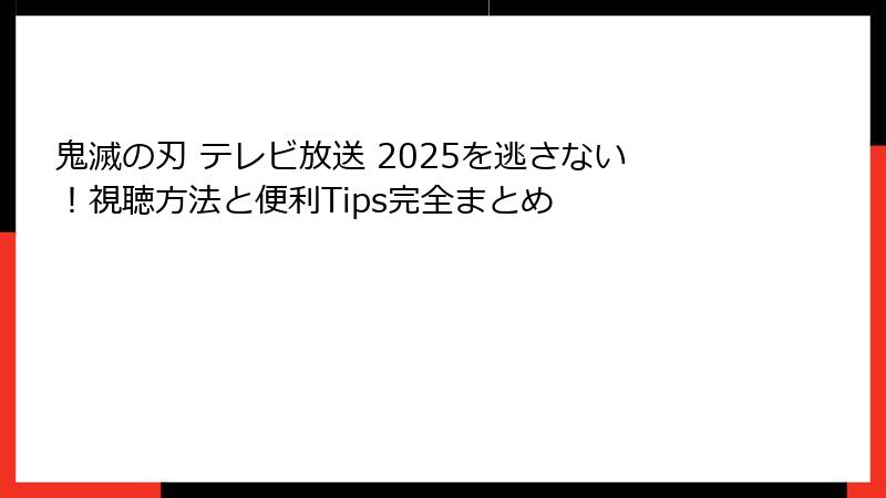 鬼滅の刃 テレビ放送 2025を逃さない！視聴方法と便利Tips完全まとめ