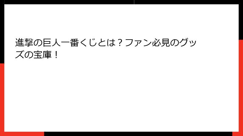 進撃の巨人一番くじとは？ファン必見のグッズの宝庫！