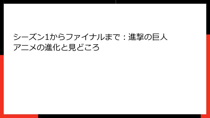 シーズン1からファイナルまで:進撃の巨人アニメの進化と見どころ