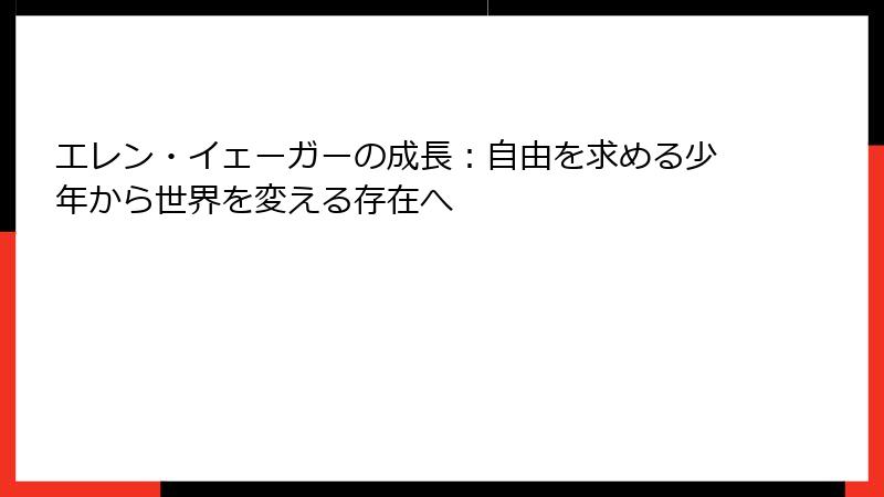 エレン・イェーガーの成長：自由を求める少年から世界を変える存在へ