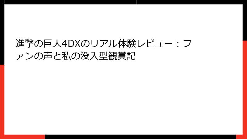 進撃の巨人4DXのリアル体験レビュー：ファンの声と私の没入型観賞記