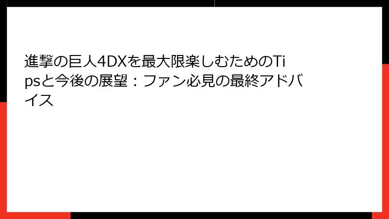 進撃の巨人4DXを最大限楽しむためのTipsと今後の展望：ファン必見の最終アドバイス