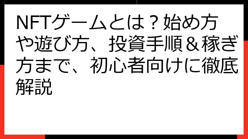 NFTゲームとは？始め方や遊び方、投資手順＆稼ぎ方まで、初心者向けに徹底解説