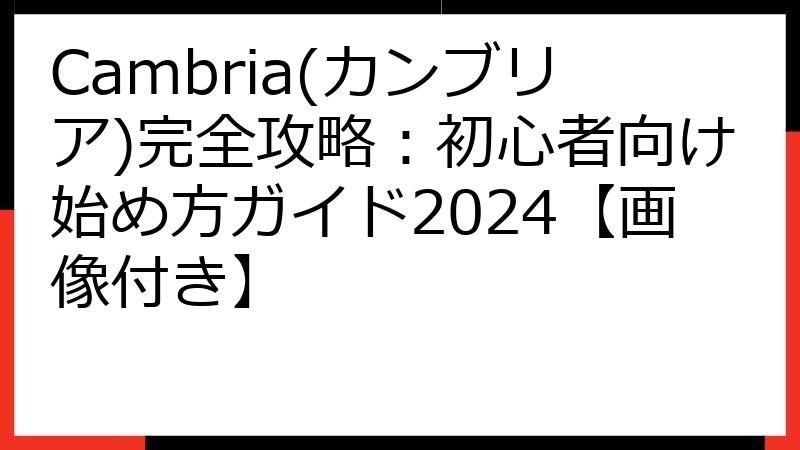 Cambria(カンブリア)完全攻略：初心者向け始め方ガイド2024【画像付き】