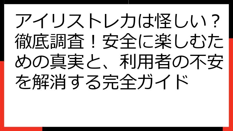 アイリストレカは怪しい？徹底調査！安全に楽しむための真実と、利用者の不安を解消する完全ガイド
