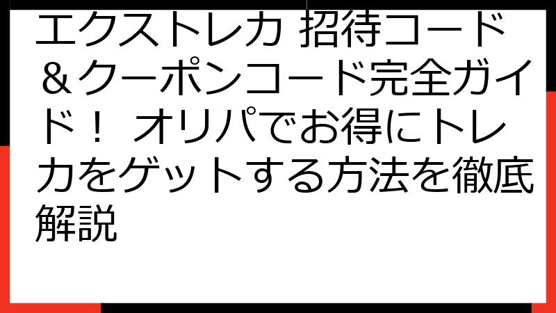 エクストレカ 招待コード＆クーポンコード完全ガイド！ オリパでお得にトレカをゲットする方法を徹底解説