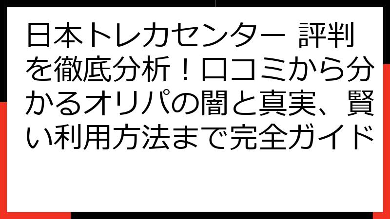 日本トレカセンター 評判を徹底分析！口コミから分かるオリパの闇と真実、賢い利用方法まで完全ガイド
