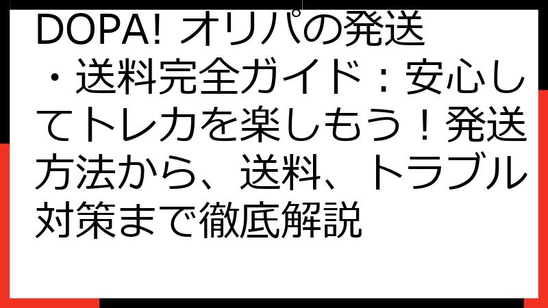 DOPA! オリパの発送・送料完全ガイド：安心してトレカを楽しもう！発送方法から、送料、トラブル対策まで徹底解説