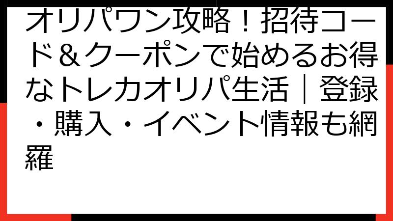 オリパワン攻略！招待コード＆クーポンで始めるお得なトレカオリパ生活｜登録・購入・イベント情報も網羅