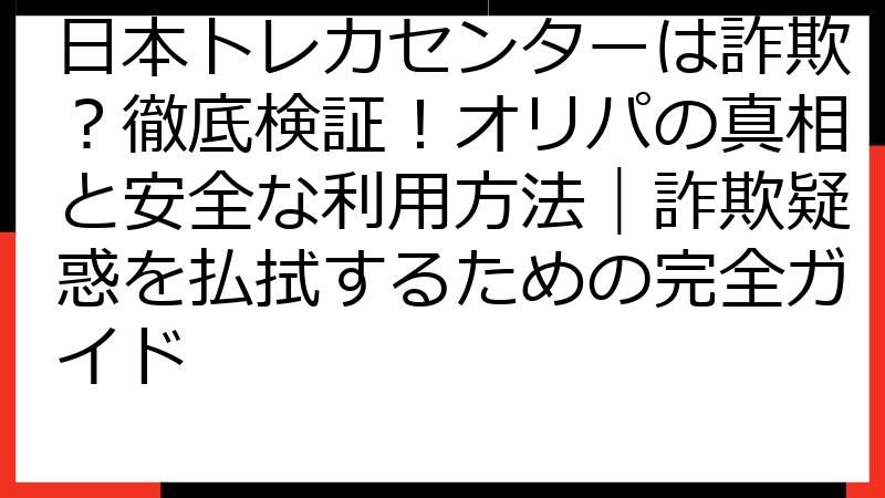 日本トレカセンターは詐欺？徹底検証！オリパの真相と安全な利用方法｜詐欺疑惑を払拭するための完全ガイド