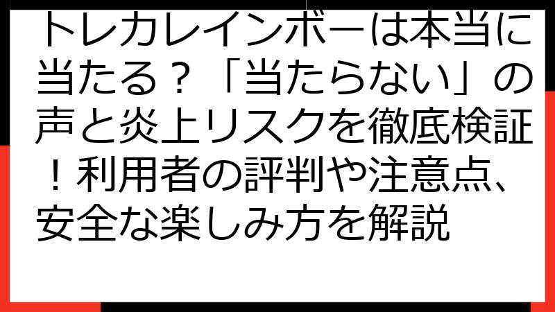 トレカレインボーは本当に当たる？「当たらない」の声と炎上リスクを徹底検証！利用者の評判や注意点、安全な楽しみ方を解説