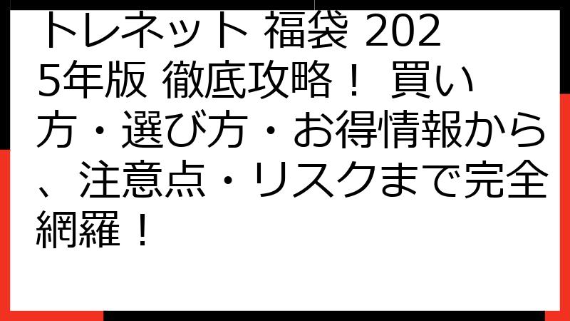 トレネット 福袋 2025年版 徹底攻略！ 買い方・選び方・お得情報から、注意点・リスクまで完全網羅！