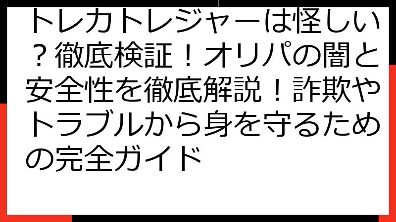 トレカトレジャーは怪しい？徹底検証！オリパの闇と安全性を徹底解説！詐欺やトラブルから身を守るための完全ガイド
