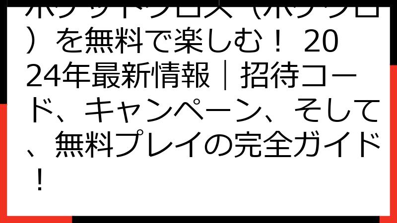 ポケットクロス（ポケクロ）を無料で楽しむ！ 2024年最新情報｜招待コード、キャンペーン、そして、無料プレイの完全ガイド！