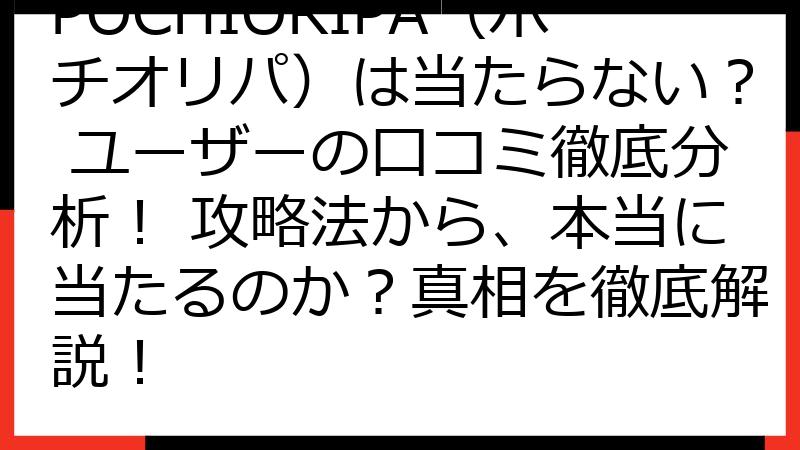 POCHIORIPA（ポチオリパ）は当たらない？ ユーザーの口コミ徹底分析！ 攻略法から、本当に当たるのか？真相を徹底解説！